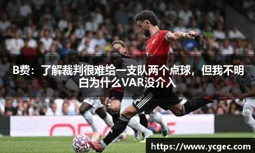 B费：了解裁判很难给一支队两个点球，但我不明白为什么VAR没介入