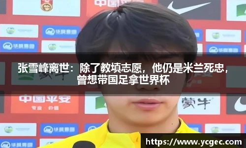 张雪峰离世：除了教填志愿，他仍是米兰死忠，曾想带国足拿世界杯