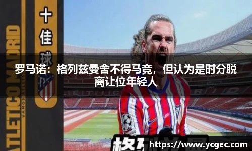 罗马诺：格列兹曼舍不得马竞，但认为是时分脱离让位年轻人