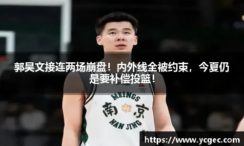 郭昊文接连两场崩盘！内外线全被约束，今夏仍是要补偿投篮！